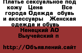 Платье сексуальное под кожу › Цена ­ 500 - Все города Одежда, обувь и аксессуары » Женская одежда и обувь   . Ненецкий АО,Выучейский п.